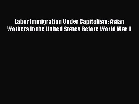 Read Labor Immigration Under Capitalism: Asian Workers in the United States Before World War