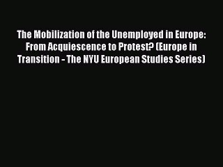 Read The Mobilization of the Unemployed in Europe: From Acquiescence to Protest? (Europe in