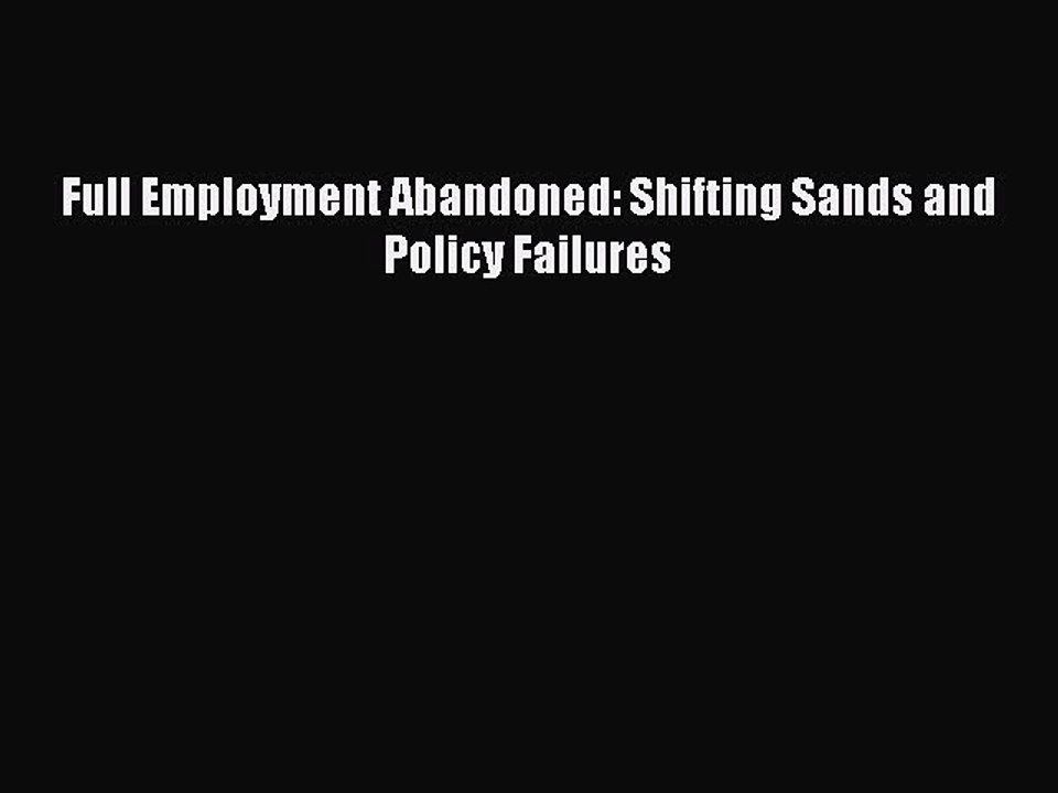 Read Full Employment Abandoned: Shifting Sands and Policy Failures Ebook Free