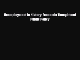 Read Unemployment in History: Economic Thought and Public Policy PDF Free
