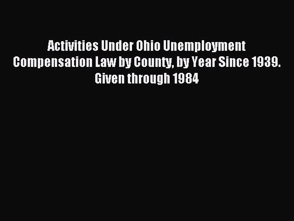 Read Activities Under Ohio Unemployment Compensation Law by County by Year Since 1939. Given