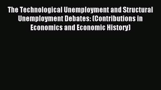 Read The Technological Unemployment and Structural Unemployment Debates: (Contributions in