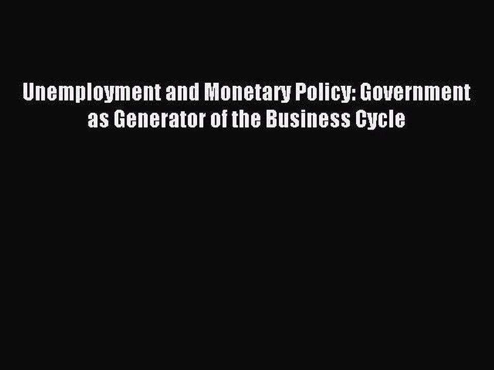 Read Unemployment and Monetary Policy: Government as Generator of the Business Cycle Ebook