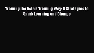 Read Training the Active Training Way: 8 Strategies to Spark Learning and Change Ebook Free