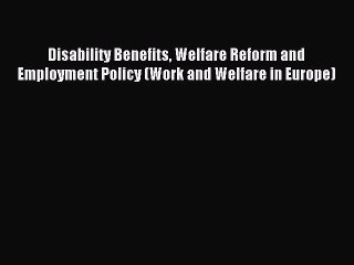 Read Disability Benefits Welfare Reform and Employment Policy (Work and Welfare in Europe)