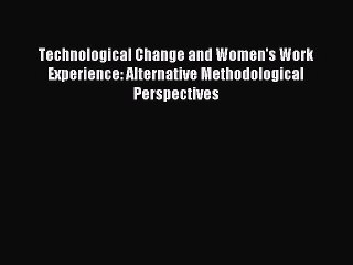 Read Technological Change and Women's Work Experience: Alternative Methodological Perspectives