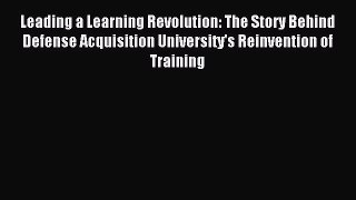 Read Leading a Learning Revolution: The Story Behind Defense Acquisition University's Reinvention