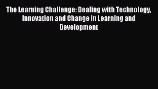 Read The Learning Challenge: Dealing with Technology Innovation and Change in Learning and