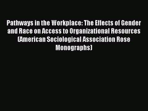 Read Pathways in the Workplace: The Effects of Gender and Race on Access to Organizational