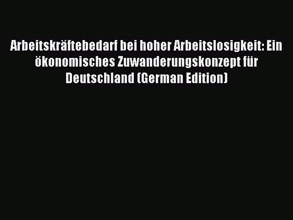 Read Arbeitskräftebedarf bei hoher Arbeitslosigkeit: Ein ökonomisches Zuwanderungskonzept für