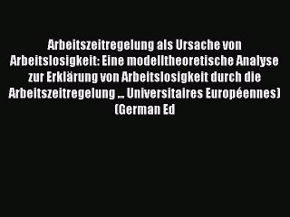 Read Arbeitszeitregelung als Ursache von Arbeitslosigkeit: Eine modelltheoretische Analyse