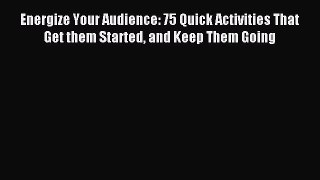 Read Energize Your Audience: 75 Quick Activities That Get them Started and Keep Them Going