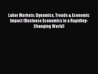 Read Labor Markets: Dynamics Trends & Economic Impact (Business Economics in a Rapidley-Changing