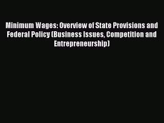 Read Minimum Wages: Overview of State Provisions and Federal Policy (Business Issues Competition