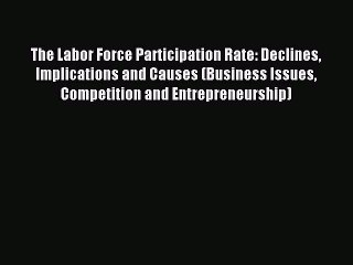 Read The Labor Force Participation Rate: Declines Implications and Causes (Business Issues