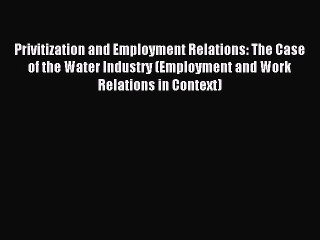 Read Privitization and Employment Relations: The Case of the Water Industry (Employment and