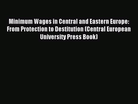 Read Minimum Wages in Central and Eastern Europe: From Protection to Destitution (Central European