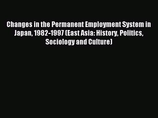 Read Changes in the Permanent Employment System in Japan 1982-1997 (East Asia: History Politics