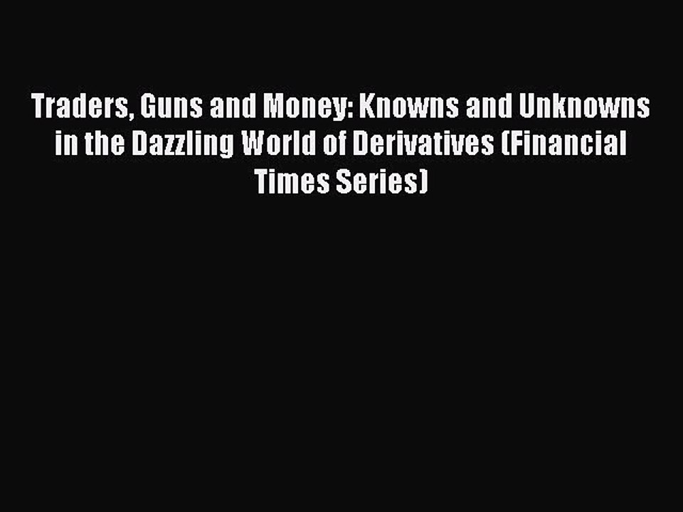 Read Traders Guns and Money: Knowns and Unknowns in the Dazzling World of Derivatives (Financial