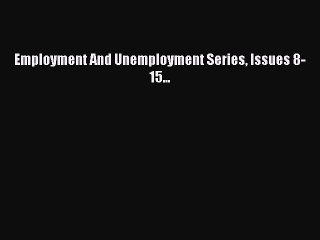 Read Employment And Unemployment Series Issues 8-15... Ebook Free