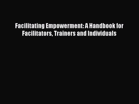 Read Facilitating Empowerment: A Handbook for Facilitators Trainers and Individuals Ebook Free