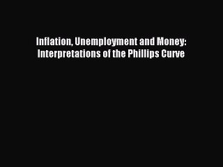 Read Inflation Unemployment and Money: Interpretations of the Phillips Curve Ebook Free