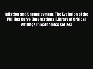 Read Inflation and Unemployment: The Evolution of the Phillips Curve (International Library