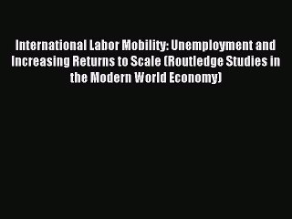 Read International Labor Mobility: Unemployment and Increasing Returns to Scale (Routledge