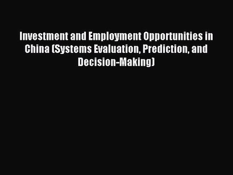 Read Investment and Employment Opportunities in China (Systems Evaluation Prediction and Decision-Making)