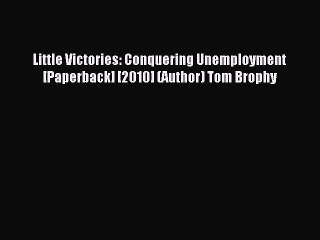 Read Little Victories: Conquering Unemployment [Paperback] [2010] (Author) Tom Brophy Ebook