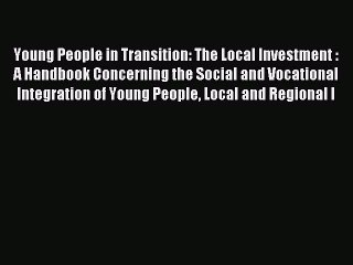 Read Young People in Transition: The Local Investment : A Handbook Concerning the Social and