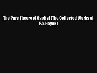 Read The Pure Theory of Capital (The Collected Works of F.A. Hayek) Ebook Free