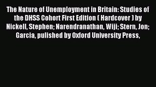 Read The Nature of Unemployment in Britain: Studies of the DHSS Cohort First Edition ( Hardcover