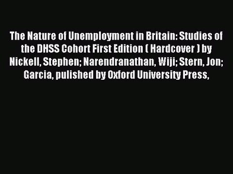 Read The Nature of Unemployment in Britain: Studies of the DHSS Cohort First Edition ( Hardcover