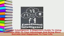 PDF  Emotional Intelligence A Beginners Guide To Using Emotions EQ To Your Advantage And  EBook