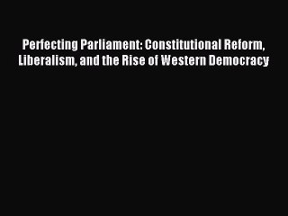 Read Perfecting Parliament: Constitutional Reform Liberalism and the Rise of Western Democracy
