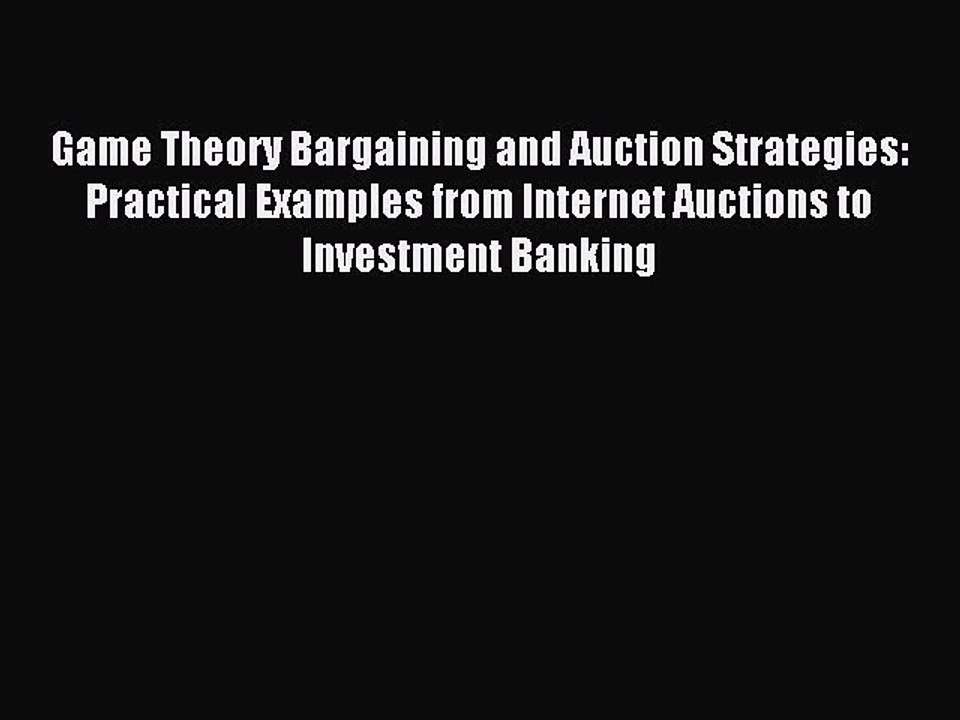 Download Game Theory Bargaining and Auction Strategies: Practical Examples from Internet Auctions