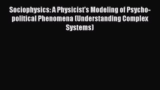Read Sociophysics: A Physicist's Modeling of Psycho-political Phenomena (Understanding Complex