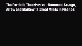 Read The Portfolio Theorists: von Neumann Savage Arrow and Markowitz (Great Minds in Finance)