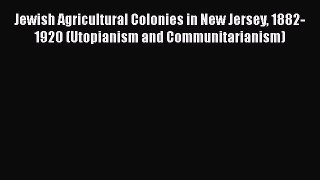 PDF Jewish Agricultural Colonies in New Jersey 1882-1920 (Utopianism and Communitarianism)