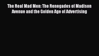 Read The Real Mad Men: The Renegades of Madison Avenue and the Golden Age of Advertising Ebook