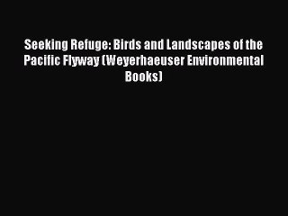 Read Seeking Refuge: Birds and Landscapes of the Pacific Flyway (Weyerhaeuser Environmental