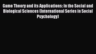 Read Game Theory and its Applications: In the Social and Biological Sciences (International