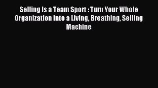 Read Selling Is a Team Sport : Turn Your Whole Organization into a Living Breathing Selling