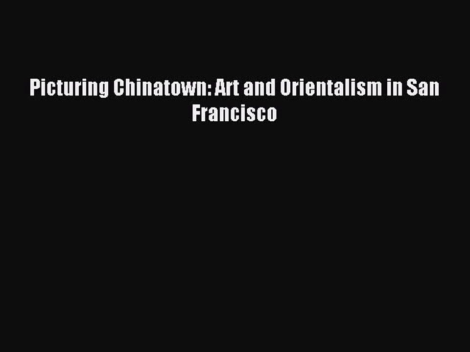 Read Picturing Chinatown: Art and Orientalism in San Francisco Ebook Free