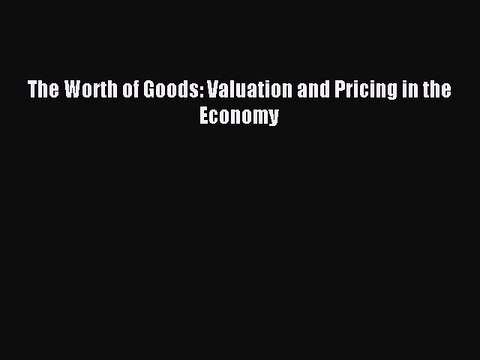 Read The Worth of Goods: Valuation and Pricing in the Economy Ebook Free