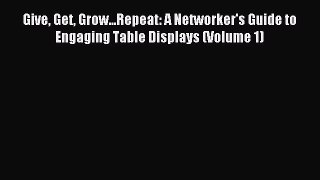 Read Give Get Grow...Repeat: A Networker's Guide to Engaging Table Displays (Volume 1) Ebook