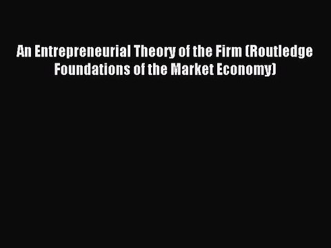 Read An Entrepreneurial Theory of the Firm (Routledge Foundations of the Market Economy) Ebook