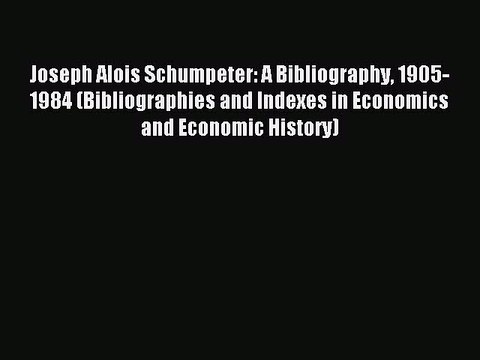 Read Joseph Alois Schumpeter: A Bibliography 1905-1984 (Bibliographies and Indexes in Economics