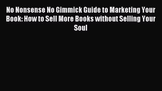 Read No Nonsense No Gimmick Guide to Marketing Your Book: How to Sell More Books without Selling